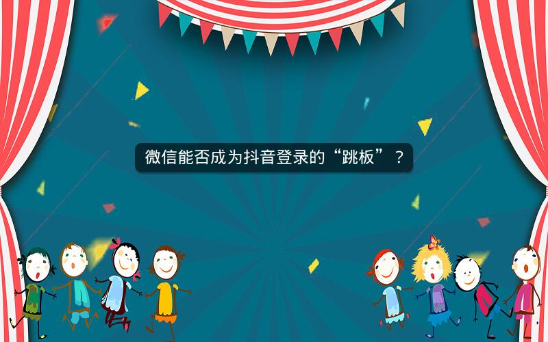微信能否成为抖音登录的“跳板”？