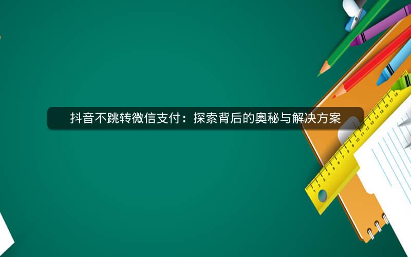 抖音不跳转微信支付：探索背后的奥秘与解决方案