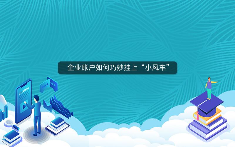  企业账户如何巧妙挂上“小风车”