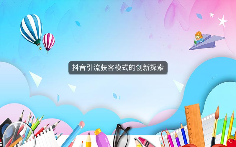 抖音引流获客模式的创新探索