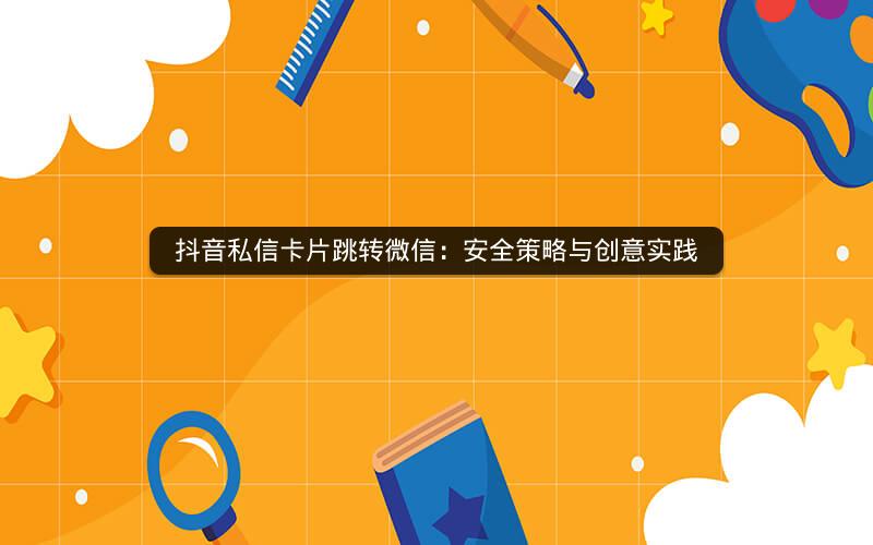 抖音私信卡片跳转微信：安全策略与创意实践