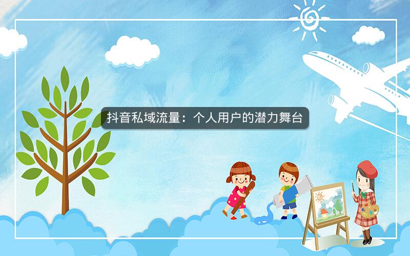 抖音私域流量：个人用户的潜力舞台