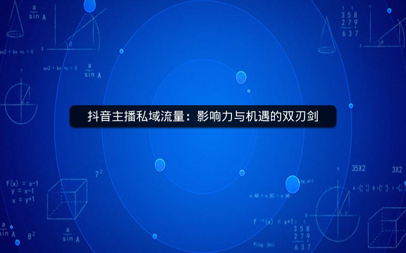 抖音主播私域流量：影响力与机遇的双刃剑