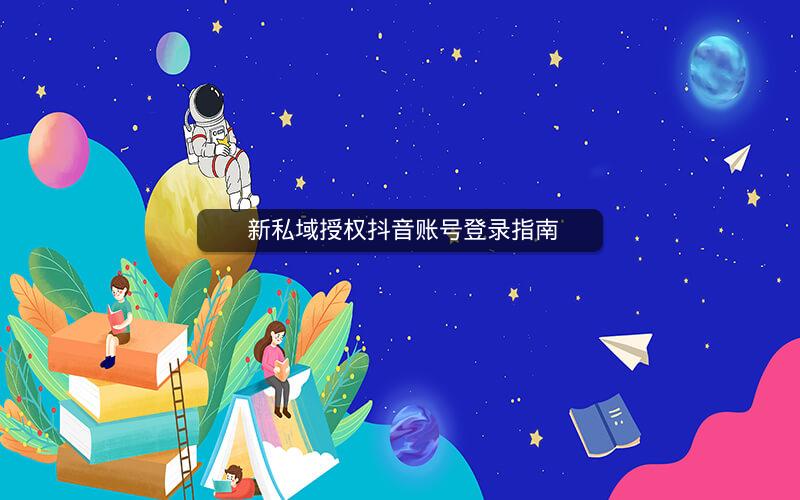 新私域授权抖音账号登录指南 新私域授权抖音账号登录指南