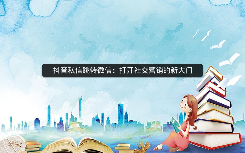 抖音私信跳转微信：打开社交营销的新大门