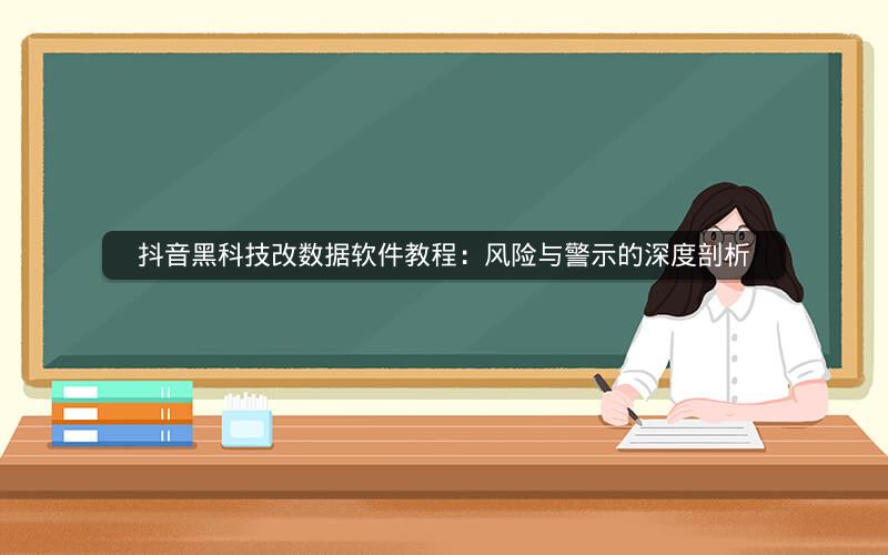 抖音黑科技改数据软件教程：风险与警示的深度剖析