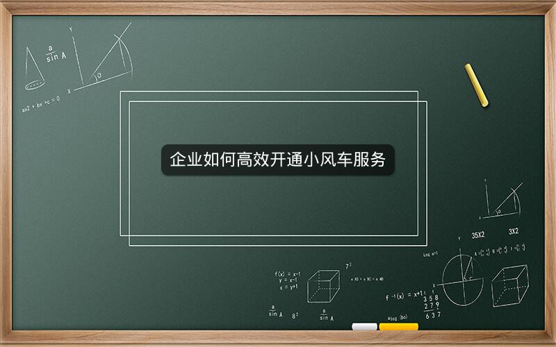 企业如何高效开通小风车服务
