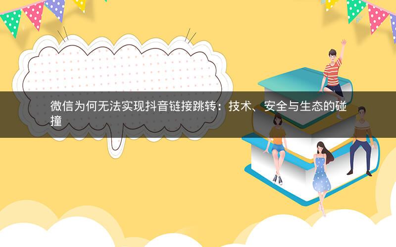 微信为何无法实现抖音链接跳转：技术、安全与生态的碰撞