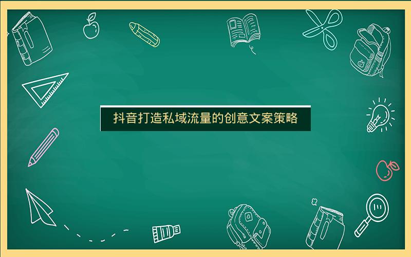 抖音打造私域流量的创意文案策略