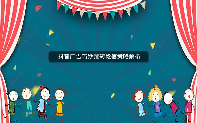  抖音广告巧妙跳转微信策略解析