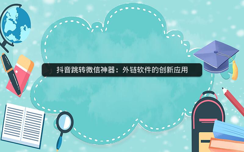 抖音跳转微信神器：外链软件的创新应用