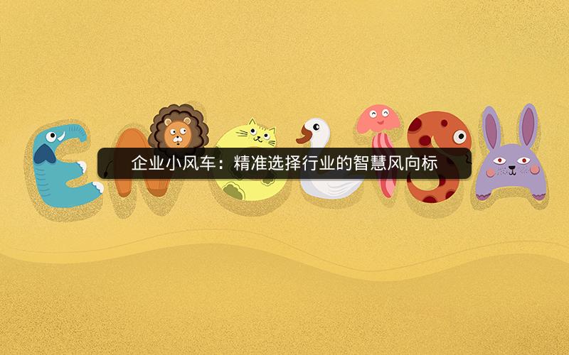 企业小风车：精准选择行业的智慧风向标