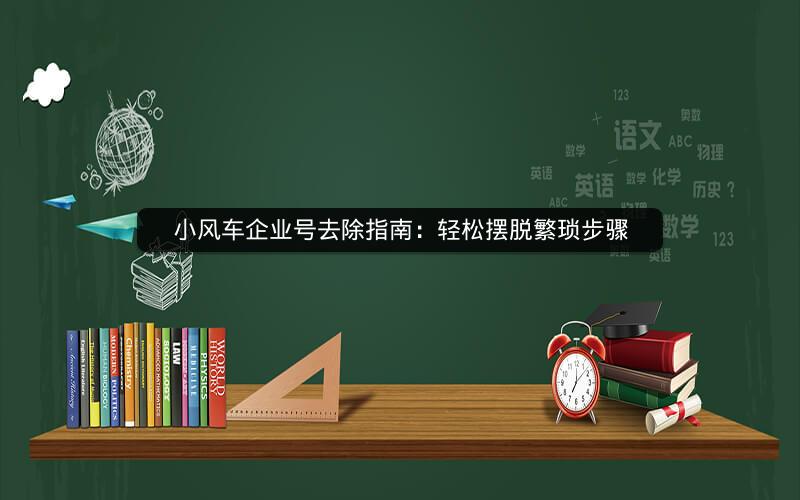 小风车企业号去除指南：轻松摆脱繁琐步骤
