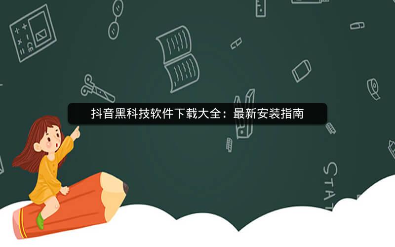抖音黑科技软件下载大全：最新安装指南