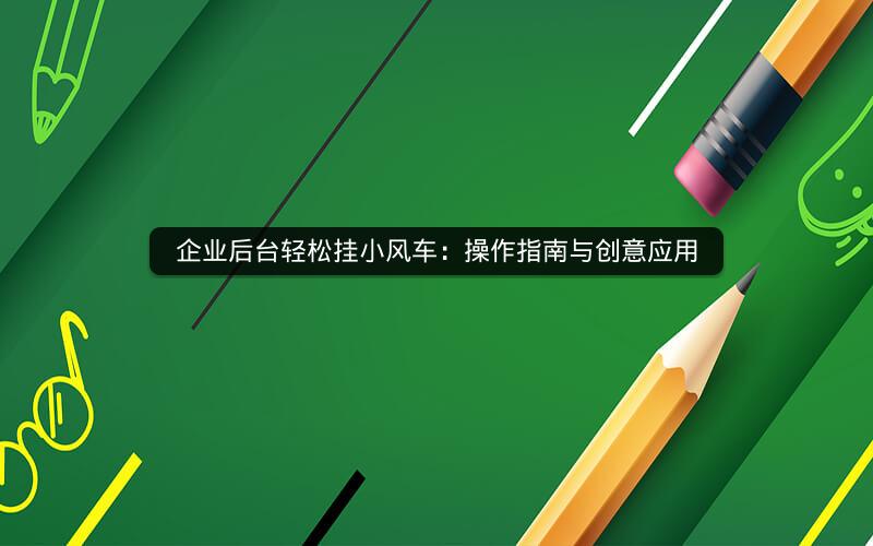 企业后台轻松挂小风车：操作指南与创意应用