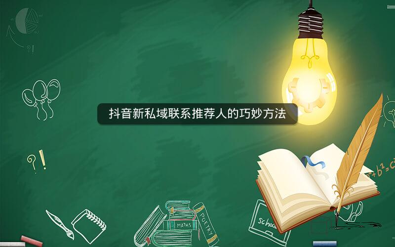 抖音新私域联系推荐人的巧妙方法