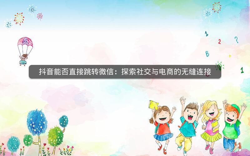 抖音能否直接跳转微信：探索社交与电商的无缝连接