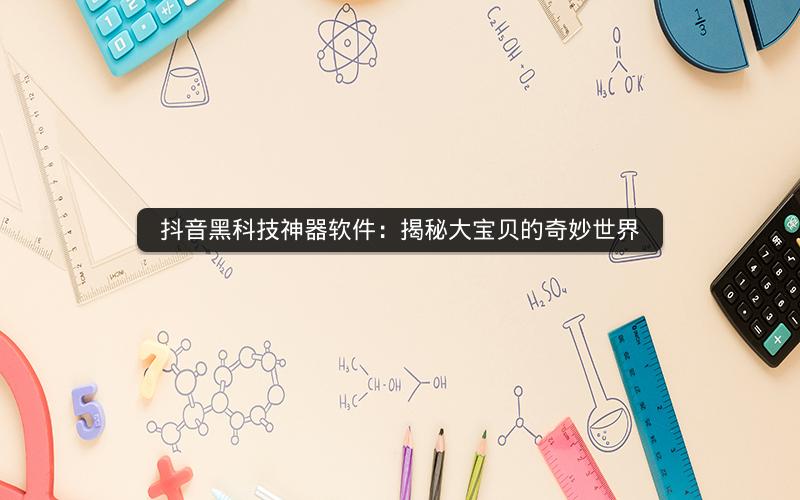 抖音黑科技神器软件：揭秘大宝贝的奇妙世界