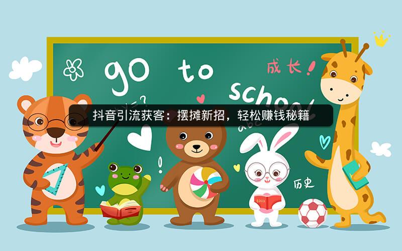 抖音引流获客：摆摊新招，轻松赚钱秘籍