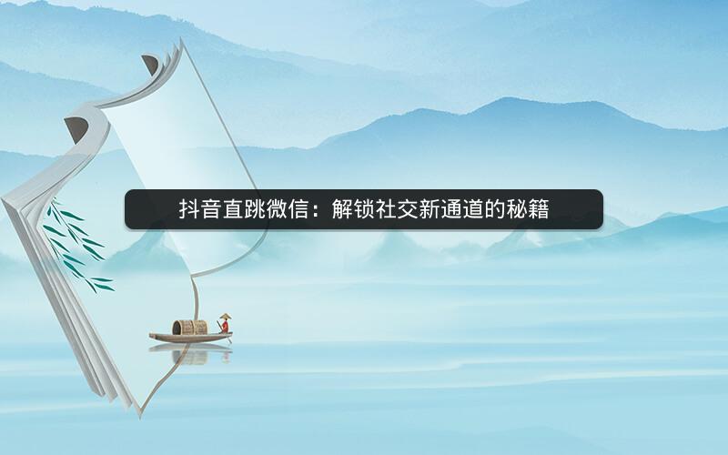 抖音直跳微信：解锁社交新通道的秘籍
