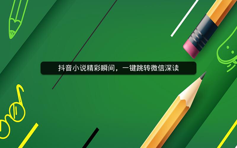 抖音小说精彩瞬间，一键跳转微信深读