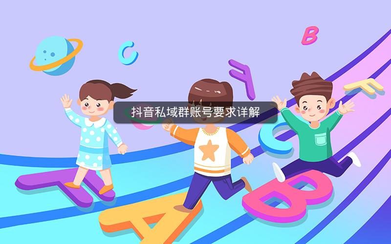 抖音私域群账号要求详解