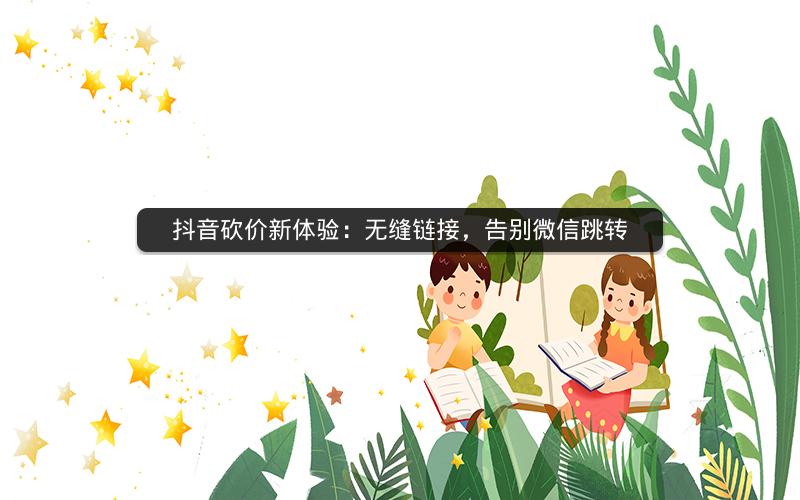 抖音砍价新体验：无缝链接，告别微信跳转