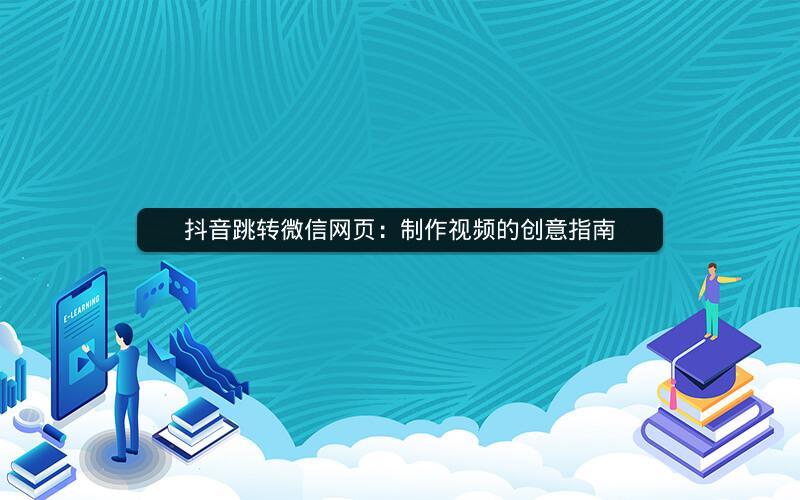 抖音跳转微信网页：制作视频的创意指南