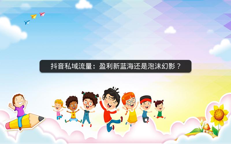 抖音私域流量：盈利新蓝海还是泡沫幻影？