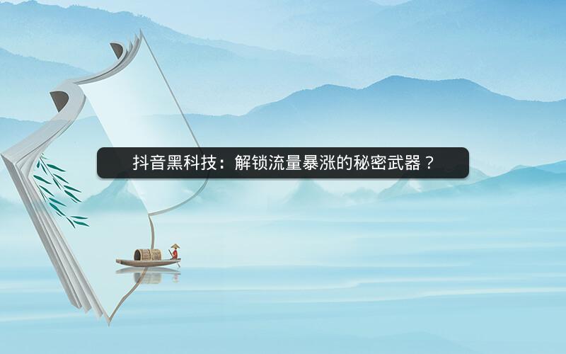 抖音黑科技：解锁流量暴涨的秘密武器？