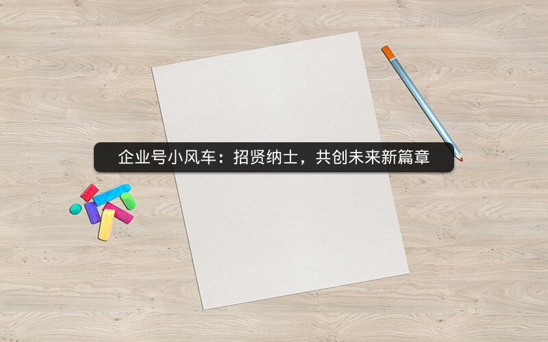 企业号小风车：招贤纳士，共创未来新篇章