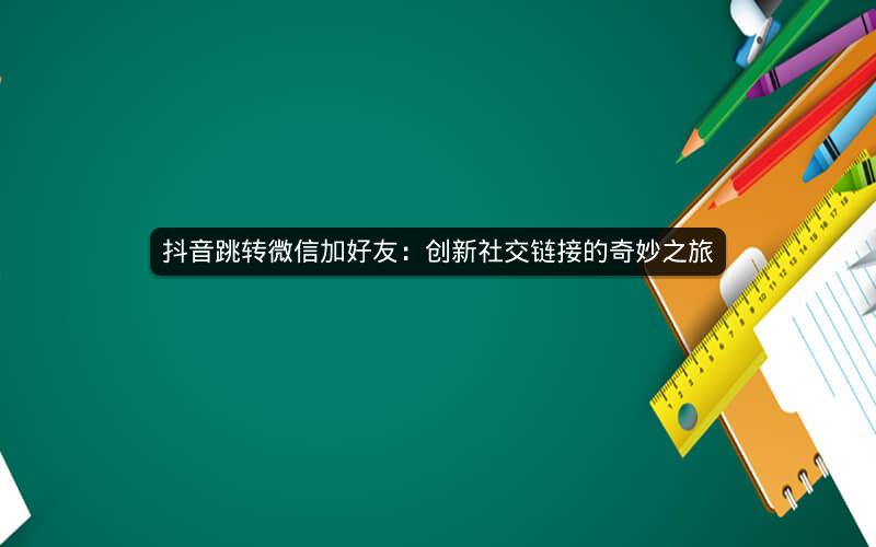 抖音跳转微信加好友：创新社交链接的奇妙之旅