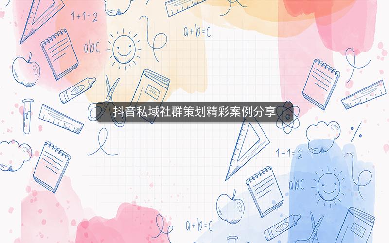 抖音私域社群策划精彩案例分享