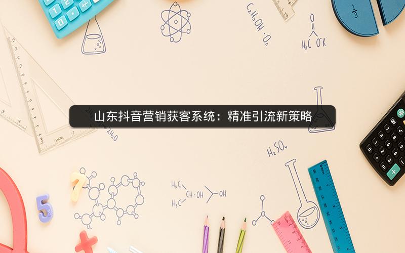 山东抖音营销获客系统：精准引流新策略