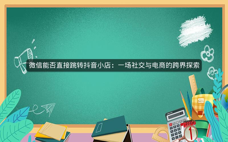 微信能否直接跳转抖音小店：一场社交与电商的跨界探索