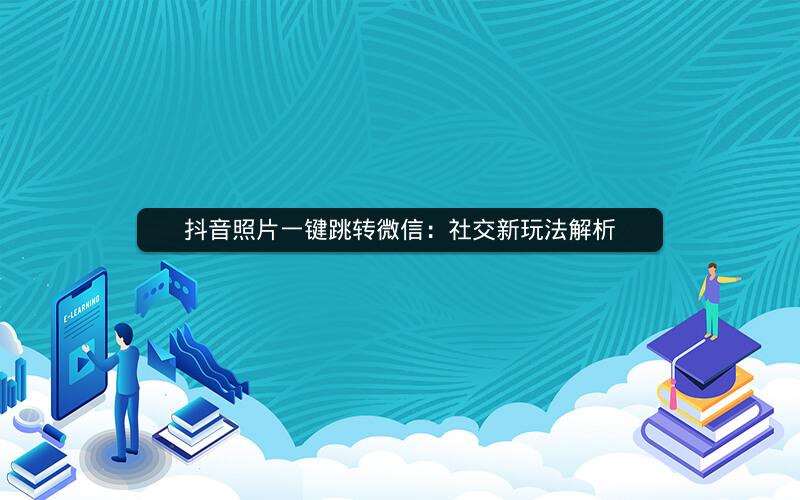 抖音照片一键跳转微信：社交新玩法解析