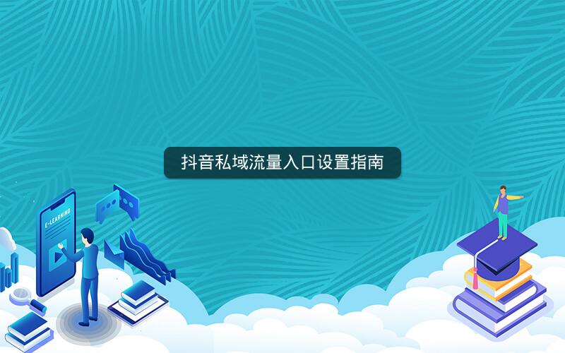 抖音私域流量入口设置指南