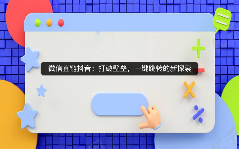 微信直链抖音：打破壁垒，一键跳转的新探索