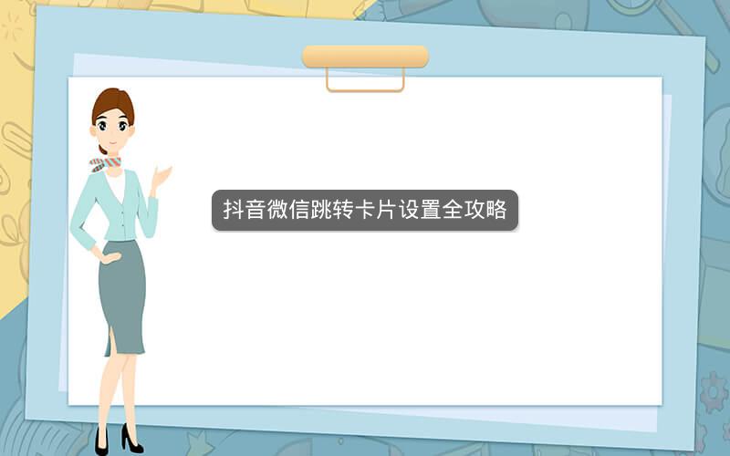 抖音微信跳转卡片设置全攻略