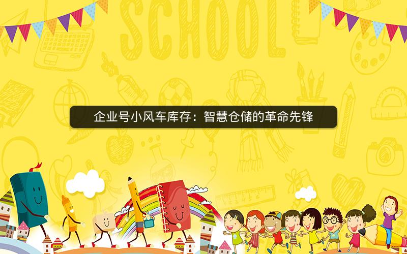 企业号小风车库存：智慧仓储的革命先锋
