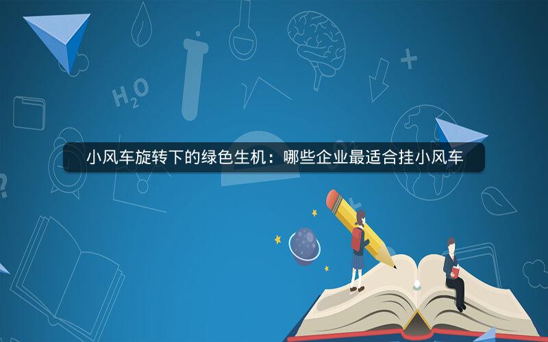 小风车旋转下的绿色生机：哪些企业最适合挂小风车