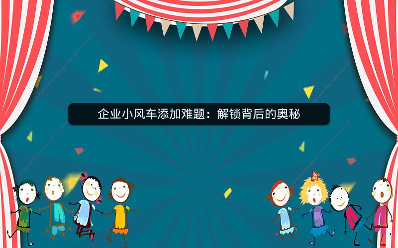 企业小风车添加难题：解锁背后的奥秘