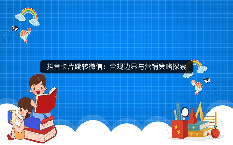抖音卡片跳转微信：合规边界与营销策略探索