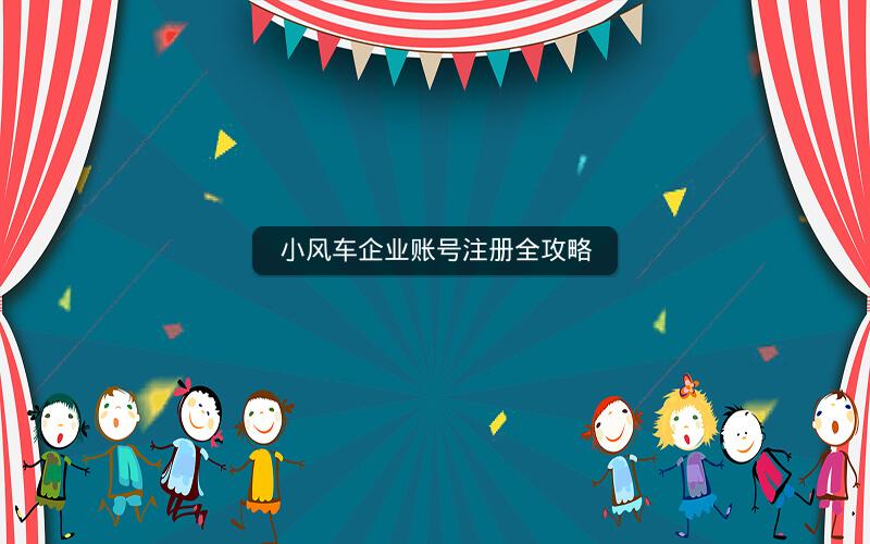 小风车企业账号注册全攻略