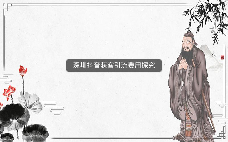深圳抖音获客引流费用探究