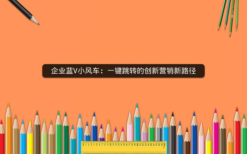 企业蓝V小风车：一键跳转的创新营销新路径