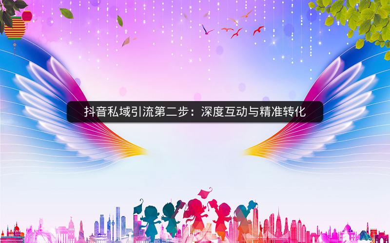 抖音私域引流第二步：深度互动与精准转化