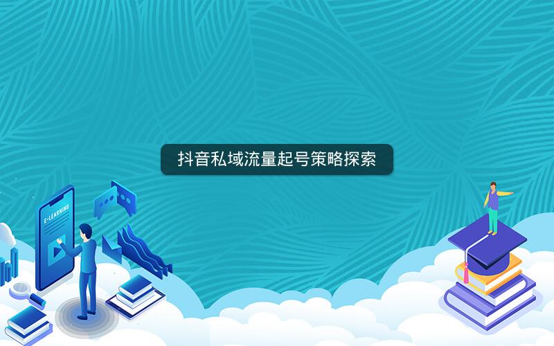 抖音私域流量起号策略探索