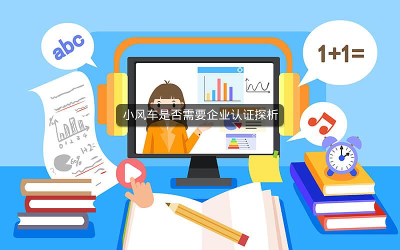 小风车是否需要企业认证探析