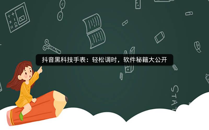 抖音黑科技手表：轻松调时，软件秘籍大公开